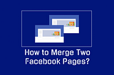 MERGE YOUR FACEBOOK PAGE INCREASE GROWTH ON YOUR PAGES AND POST REACH