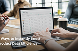 Three Ways to Instantly Boost Product Data Efficiency