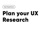 Plan your UX Research
