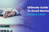 Ultimate Guide To Email Marketing Subject Lines