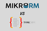 mikro orm vs typeorm