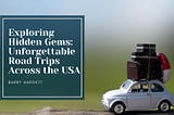 Exploring Hidden Gems: Unforgettable Road Trips Across the USA | Barry Hargett | Travel