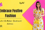 Embrace Festive Fashion : Lohri & Makar sankranti Edition
