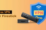 Free VPN for Firestick: Stream Without Restrictions