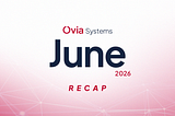 Ovia Systems June 2026 Recap