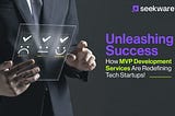 Unleashing Success: How MVP Development Services Are Redefining Tech Startups!