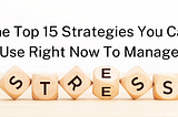 Top 15 Strategies You Can Use Right Now To Manage Stress
