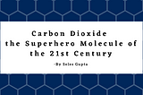 Carbon Dioxide- the Superhero Molecule of the 21st Century