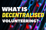 What is Decentralised Volunteering?