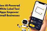How AI-Powered White Label Taxi Apps Empower Small Businesses