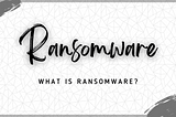 Ransomware: A Growing CyberSecurity Threat