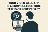 Your Video Call App is a Surveillance Tool. Take Back Your Privacy.