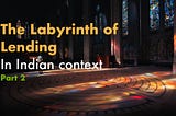 The Labyrinth of Lending: In Indian context — Part 2