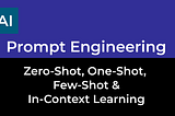 Prompt Engineering — Zero-Shot, One-Shot, Few-Shot & In-Context Learning