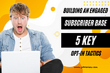 Building an Engaged Subscriber Base: 5 Key Opt-In Tactics