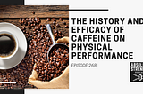 The History and Efficacy of Caffeine on Physical Performance