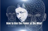 How to Use the Power of the Mind
