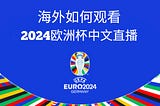 海外如何观看2024年欧洲杯中文直播？（含翻墙回国VPN推荐及教程）