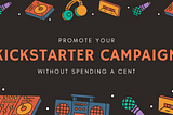 Reach Your Kickstarter Campaign Goals Without Spending A Cent