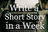 If Writing a Short Story in a Day is Too Much, Try 1 PER WEEK.