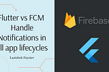 Flutter vs FCM: Handling Notifications in foreground/background/terminated lifecycles 📲🚀(Part 4)