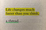 Life changes much faster than you think :