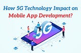 How 5G Technology Impact on Mobile App Development?