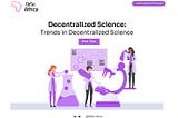 The Key Trends in Decentralized Science — Part Two