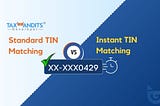 Standard TIN Matching Vs. Instant TIN Matching: Which One Fits Your Business?