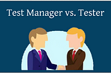 The role of Test Manager vs. the role of Tester.