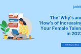 The ‘Why’s and ‘How’s of Increasing Your Female Talent in 2022