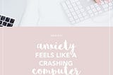 Anxiety feels like a crashing computer