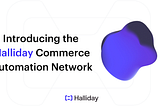 Introducing the Halliday Commerce Automation Network