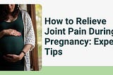 How to Relieve Joint Pain During Pregnancy: Expert Tips
