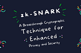 Understanding zk-SNARKs: A Breakthrough Cryptographic Technique for Enhanced Privacy and Security