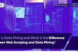 What is Data Mining and What is the Difference Between Web Scraping and Data Mining?
