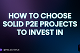 How to choose solid P2E projects to invest in. Part 4: Intro to the P2E world.