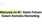 Manusia vs AI : Salah Faham Dalam Konteks Marketing