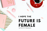 I hope the Future is Female