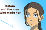 Katara and the men who made her