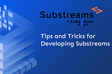 Tips and Tricks for Developing Substreams