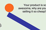 Your product is awesome, why are you selling it so cheap? Pt.1