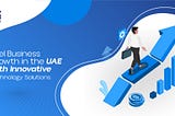 Fuel Business Growth in the UAE with Innovative Technology Solutions