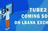 Liquidity token TUBE2 will soon be launched on LBANK
