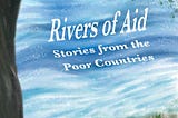 ‘Rivers of Aid: Stories from the Poor Countries’ — published March 2023