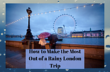 How to Make the Most Out of a Rainy London Trip