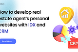 How to develop the best real estate agent’s personal websites with IDX and CRM