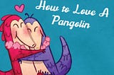 HOW TO LOVE A PANGOLIN