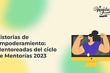 Portada del artículo sobre historias de empoderamiento: mentoreadas del ciclo de mentorías 2023, acompañada por una ilustración de una mujer con los brazos levantados saliendo de una pantalla de computador.