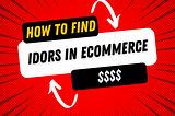 $$$$ IDOR’s — How to find IDORs in Ecommerce sites?